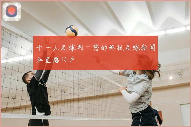 十一人足球网 - 您的终极足球新闻和直播门户