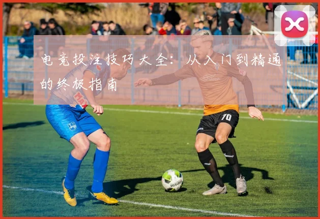 电竞投注技巧大全：从入门到精通的终极指南