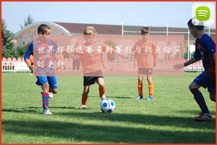 世界杯预选赛最新赛程与积分榜实时更新