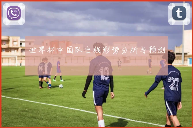 世界杯中国队出线形势分析与预测