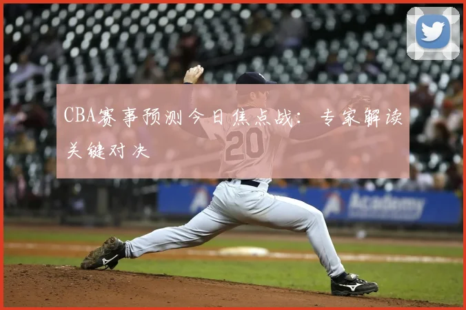 CBA赛事预测今日焦点战：专家解读关键对决
