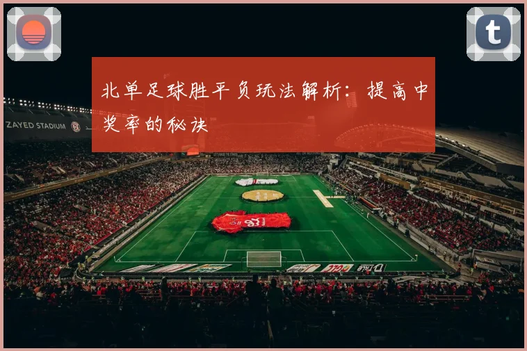 北单足球胜平负玩法解析：提高中奖率的秘诀